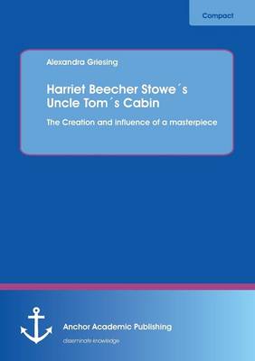 Harriet Beecher Stowes Uncle Toms Cabin: The Creation and Influence of a Masterpiece (Paperback)
