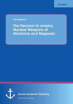 The Decision to Employ Nuclear Weapons at Hiroshima and Nagasaki (Paperback)