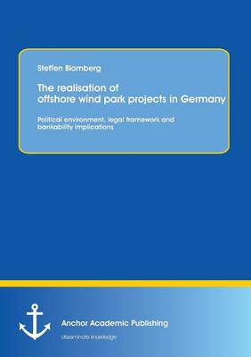 The Realisation of Offshore Wind Park Projects in Germany - Political Environment, Legal Framework Andbankability Implications (Paperback)