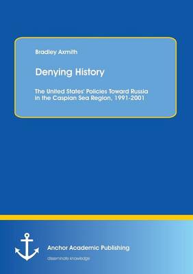 Denying History: The United States' Policies Toward Russia in the Caspian Sea Region, 1991-2001. (Paperback)