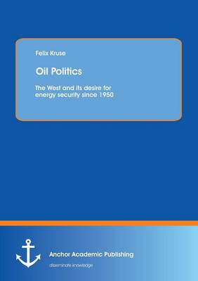 Oil Politics: The West and Its Desire for Energy Security Since 1950 (Paperback)