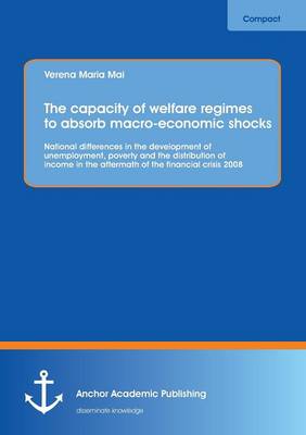 The Capacity of Welfare Regimes to Absorb Macro-Economic Shocks: National Differences in the Development of Unemployment, Poverty and the Distribution (Paperback)