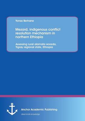Mezard, Indigenous Conflict Resolution Mechanism in Northern Ethiopia: Assessing Rural Alamata Woreda, Tigray Regional State, Ethiopia (Paperback)