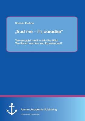 Trust Me - It's Paradise the Escapist Motif in Into the Wild, the Beach and Are You Experienced? (Paperback)
