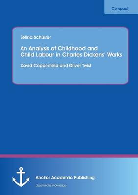 An Analysis of Childhood and Child Labour in Charles Dickens' Works: David Copperfield and Oliver Twist (Paperback)