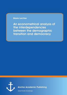 An Econometrical Analysis of the Interdependencies Between the Demographic Transition and Democracy (Paperback)