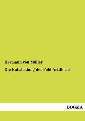 Die Entwicklung Der Feld-Artillerie (Paperback)