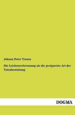 Die Leichenverbrennung ALS Die Geeignetste Art Der Totenbestattung (Paperback)