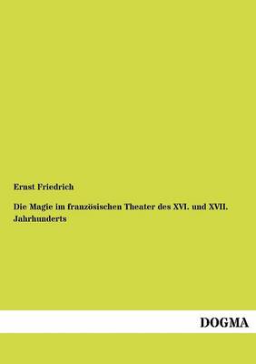 Die Magie Im Franz Sischen Theater Des XVI. Und XVII. Jahrhunderts (Paperback)