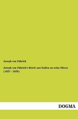Joseph Von Fuhrich's Briefe Aus Italien an Seine Eltern (1827 - 1829) (Paperback)