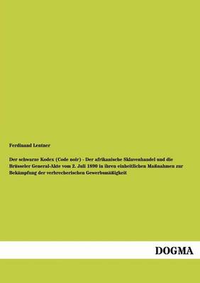 Der Schwarze Kodex (Code Noir) - Der Afrikanische Sklavenhandel Und Die Brusseler General-Akte Vom 2. Juli 1890 in Ihren Einheitlichen Massnahmen Zur Bekampfung Der Verbrecherischen Gewerbsmassigkeit (Paperback)