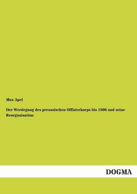 Der Werdegang Des Preussischen Offizierkorps Bis 1806 Und Seine Reorganisation (Paperback)