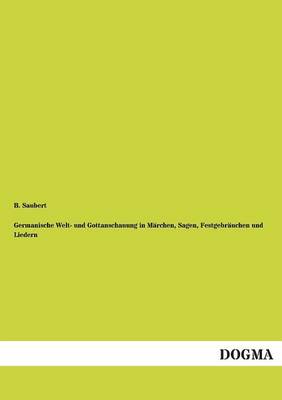 Germanische Welt- Und Gottanschauung in Marchen, Sagen, Festgebrauchen Und Liedern (Paperback)