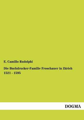 Die Buchdrucker-Familie Froschauer in Zurich 1521 - 1595 (Paperback)