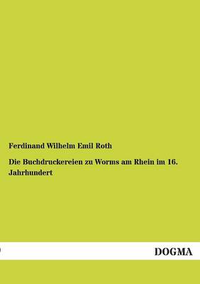 Die Buchdruckereien Zu Worms Am Rhein Im 16. Jahrhundert (Paperback)