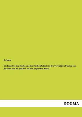 Die Industrie Der Starke Und Der Starkefabrikate in Den Vereinigten Staaten Von Amerika Und Ihr Einfluss Auf Den Englischen Markt (Paperback)