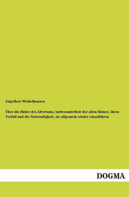 Uber Die Bader Des Altertums, Insbesonderheit Der Alten Romer, Ihren Verfall Und Die Notwendigkeit, Sie Allgemein Wieder Einzufuhren (Paperback)