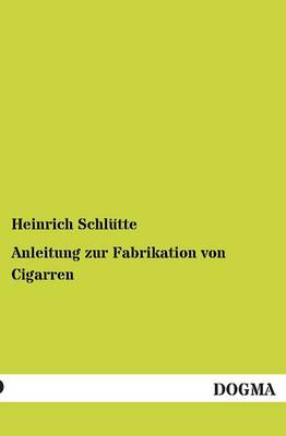 Anleitung Zur Fabrikation Von Cigarren (Paperback)
