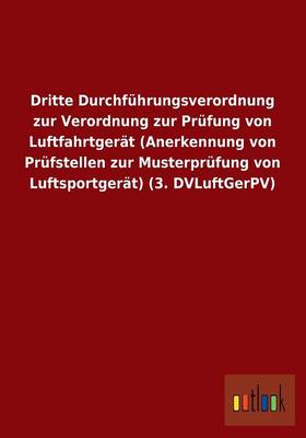 Dritte Durchfuhrungsverordnung Zur Verordnung Zur Prufung Von Luftfahrtgerat (Anerkennung Von Prufstellen Zur Musterprufung Von Luftsportgerat) (3. DV (Paperback)