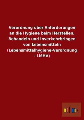 Verordnung Uber Anforderungen an Die Hygiene Beim Herstellen, Behandeln Und Inverkehrbringen Von Lebensmitteln (Lebensmittelhygiene-Verordnung - Lmhv) (Paperback)