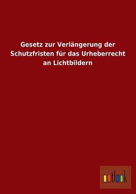 Gesetz Zur Verlangerung Der Schutzfristen Fur Das Urheberrecht an Lichtbildern (Paperback)