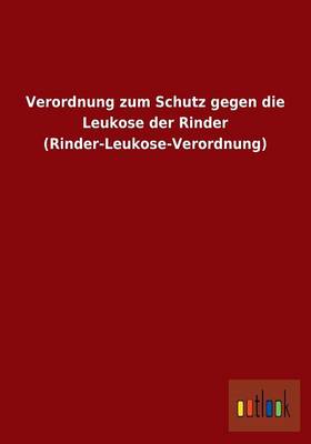 Verordnung Zum Schutz Gegen Die Leukose Der Rinder (Rinder-Leukose-Verordnung) (Paperback)