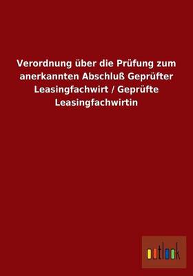 Verordnung Uber Die Prufung Zum Anerkannten Abschlu Geprufter Leasingfachwirt/Geprufte Leasingfachwirtin (Paperback)