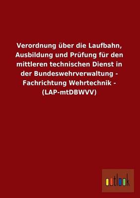 Verordnung Uber Die Laufbahn, Ausbildung Und Prufung Fur Den Mittleren Technischen Dienst in Der Bundeswehrverwaltung - Fachrichtung Wehrtechnik - (La (Paperback)