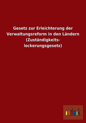 Gesetz Zur Erleichterung Der Verwaltungsreform in Den Landern (Zustandigkeitslockerungsgesetz) (Paperback)