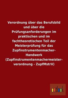 Verordnung Uber Das Berufsbild Und Uber Die Prufungsanforderungen Im Praktischen Und Im Fachtheoretischen Teil Der Meisterprufung Fur Das Zupfinstrume (Paperback)
