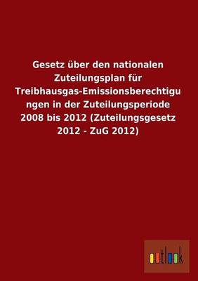 Gesetz Uber Den Nationalen Zuteilungsplan Fur Treibhausgas-Emissionsberechtigungen in Der Zuteilungsperiode 2008 Bis 2012 (Zuteilungsgesetz 2012 - Zug (Paperback)