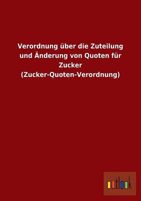 Verordnung Uber Die Zuteilung Und Anderung Von Quoten Fur Zucker (Zucker-Quoten-Verordnung) (Paperback)
