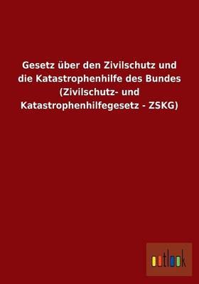 Gesetz Uber Den Zivilschutz Und Die Katastrophenhilfe Des Bundes (Zivilschutz- Und Katastrophenhilfegesetz - Zskg) (Paperback)