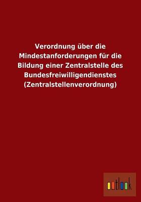 Verordnung Uber Die Mindestanforderungen Fur Die Bildung Einer Zentralstelle Des Bundesfreiwilligendienstes (Zentralstellenverordnung) (Paperback)
