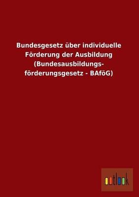 Bundesgesetz ber Individuelle F rderung Der Ausbildung (Bundesausbildungs- F rderungsgesetz - Baf g) (Paperback)