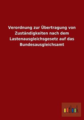 Verordnung Zur Ubertragung Von Zustandigkeiten Nach Dem Lastenausgleichsgesetz Auf Das Bundesausgleichsamt (Paperback)