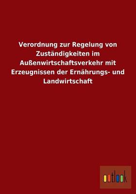 Verordnung Zur Regelung Von Zustandigkeiten Im Aussenwirtschaftsverkehr Mit Erzeugnissen Der Ernahrungs- Und Landwirtschaft (Paperback)