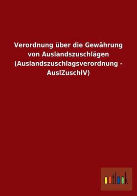 Verordnung Uber Die Gewahrung Von Auslandszuschlagen (Auslandszuschlagsverordnung - Auslzuschlv) (Paperback)