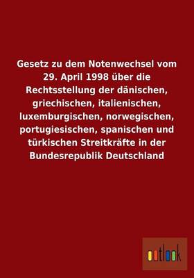 Gesetz Zu Dem Notenwechsel Vom 29. April 1998 Uber Die Rechtsstellung Der Danischen, Griechischen, Italienischen, Luxemburgischen, Norwegischen, Portu (Paperback)