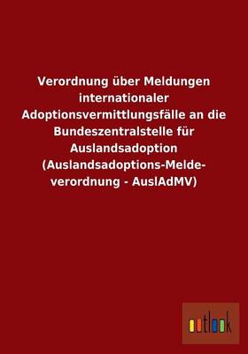 Verordnung Uber Meldungen Internationaler Adoptionsvermittlungsfalle an Die Bundeszentralstelle Fur Auslandsadoption (Auslandsadoptions-Melde- Verordn (Paperback)