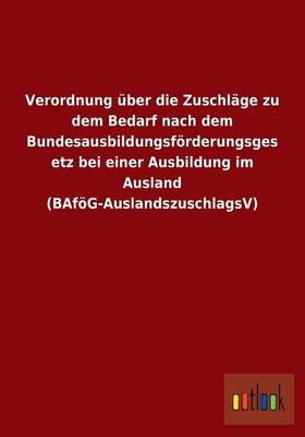 Verordnung Uber Die Zuschlage Zu Dem Bedarf Nach Dem Bundesausbildungsforderungsgesetz Bei Einer Ausbildung Im Ausland (Bafog-Auslandszuschlagsv) (Paperback)