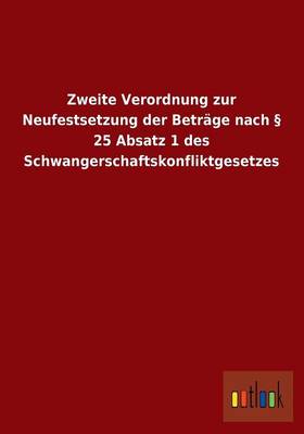 Zweite Verordnung Zur Neufestsetzung Der Betrage Nach 25 Absatz 1 Des Schwangerschaftskonfliktgesetzes (Paperback)