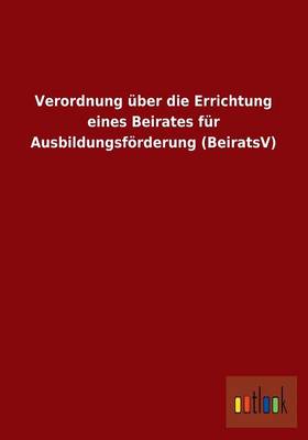 Verordnung Uber Die Errichtung Eines Beirates Fur Ausbildungsforderung (Beiratsv) (Paperback)
