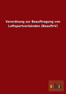 Verordnung Zur Beauftragung Von Luftsportverbanden (Beauftrv) (Paperback)