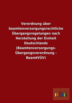 Verordnung Uber Beamtenversorgungsrechtliche Ubergangsregelungen Nach Herstellung Der Einheit Deutschlands (Beamtenversorgungs- Ubergangsverordnung - (Paperback)