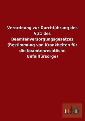 Verordnung Zur Durchfuhrung Des 31 Des Beamtenversorgungsgesetzes (Bestimmung Von Krankheiten Fur Die Beamtenrechtliche Unfallfursorge) (Paperback)
