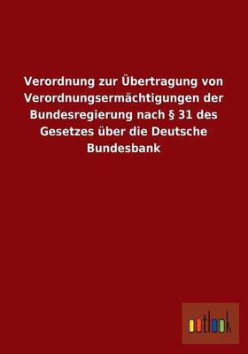 Verordnung Zur Ubertragung Von Verordnungsermachtigungen Der Bundesregierung Nach 31 Des Gesetzes Uber Die Deutsche Bundesbank (Paperback)