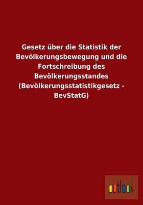 Gesetz Uber Die Statistik Der Bevolkerungsbewegung Und Die Fortschreibung Des Bevolkerungsstandes (Bevolkerungsstatistikgesetz - Bevstatg) (Paperback)