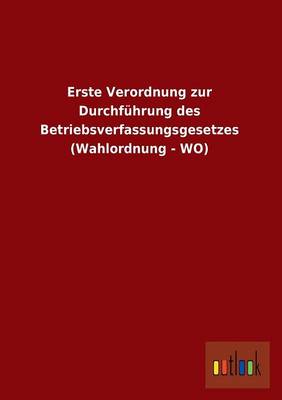 Erste Verordnung Zur Durchfuhrung Des Betriebsverfassungsgesetzes (Wahlordnung - Wo) (Paperback)