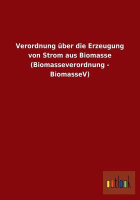 Verordnung Uber Die Erzeugung Von Strom Aus Biomasse (Biomasseverordnung - Biomassev) (Paperback)